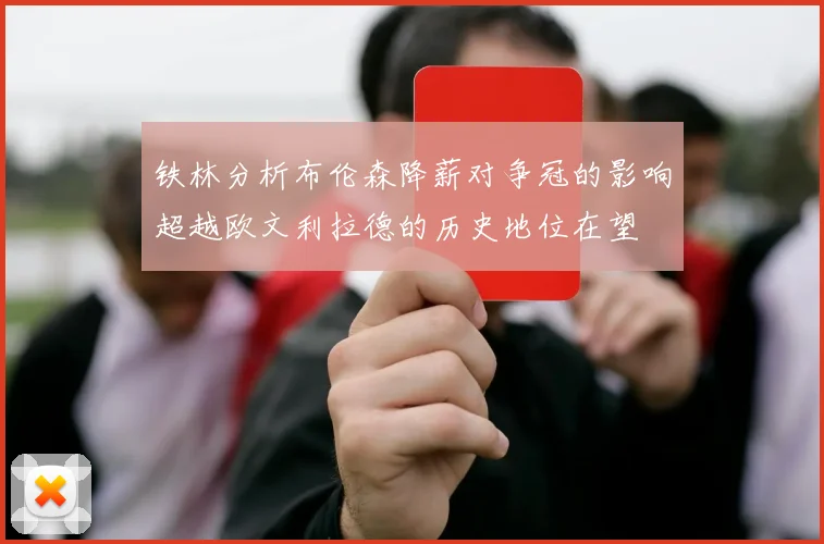 铁林分析布伦森降薪对争冠的影响超越欧文利拉德的历史地位在望