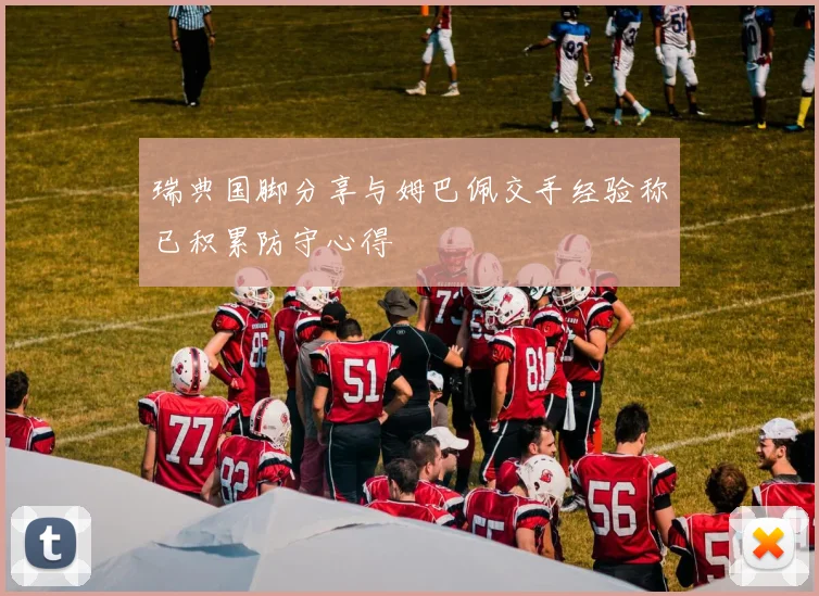 瑞典国脚分享与姆巴佩交手经验称已积累防守心得