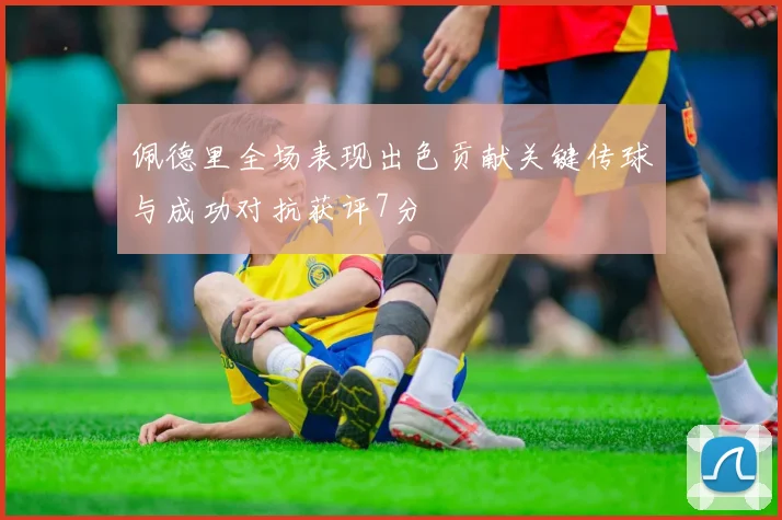 佩德里全场表现出色贡献关键传球与成功对抗获评7分