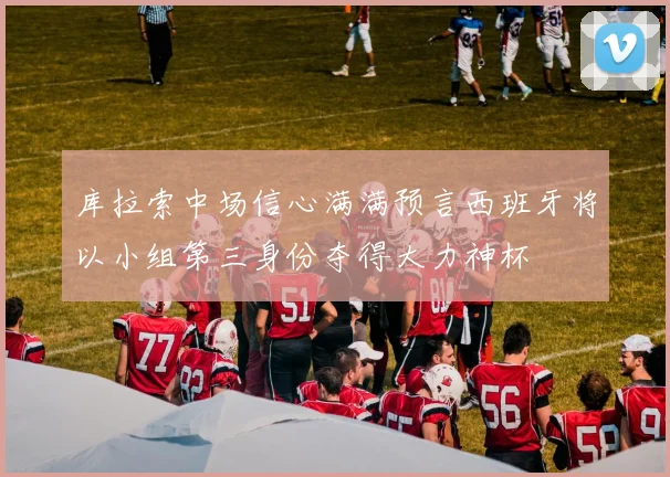 库拉索中场信心满满预言西班牙将以小组第三身份夺得大力神杯