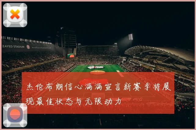 杰伦布朗信心满满宣言新赛季将展现最佳状态与无限动力