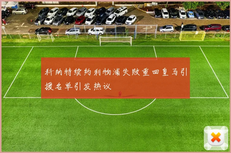 科纳特续约利物浦失败重回皇马引援名单引发热议