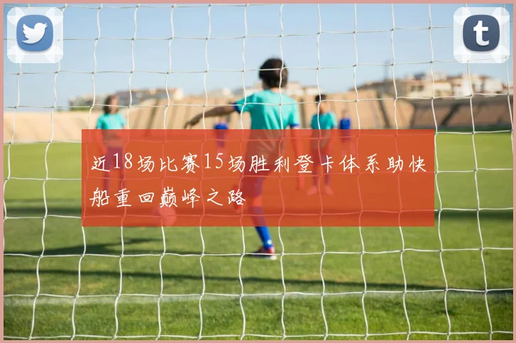 近18场比赛15场胜利登卡体系助快船重回巅峰之路