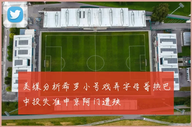 美媒分析希罗小号戏弄字母哥热巴中投失准申京阿门遭殃