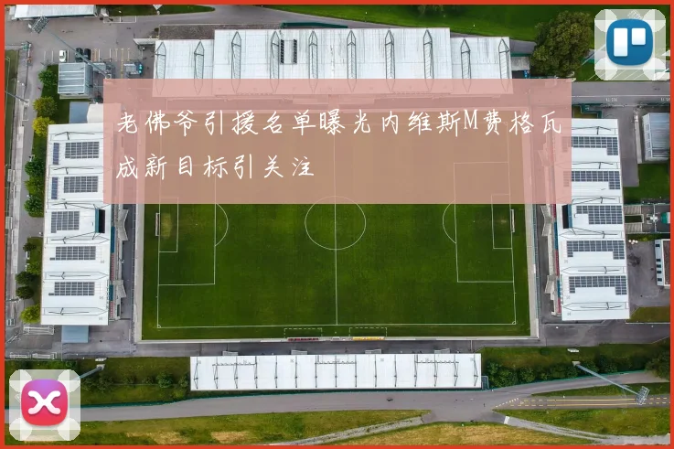 老佛爷引援名单曝光内维斯M费格瓦成新目标引关注