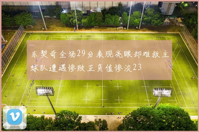 东契奇全场29分表现亮眼却难救主球队遭遇惨败正负值惨淡23