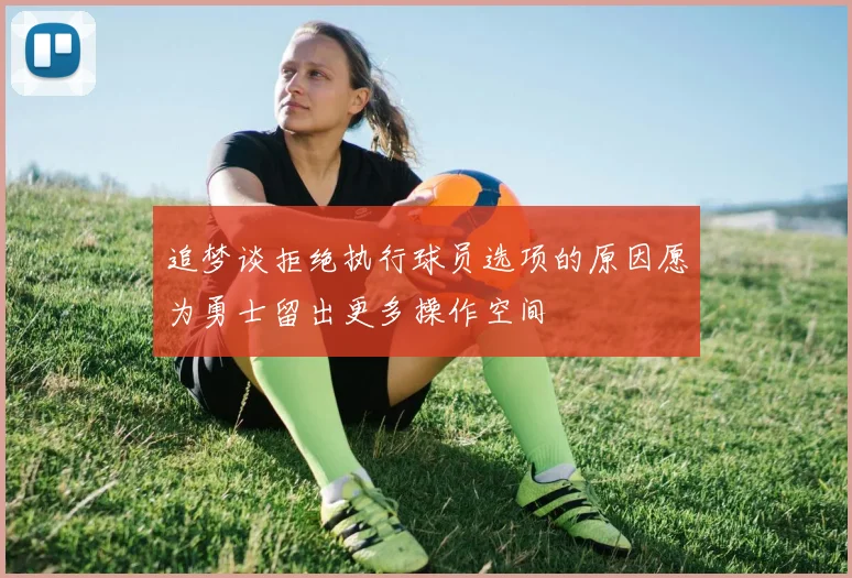 追梦谈拒绝执行球员选项的原因愿为勇士留出更多操作空间