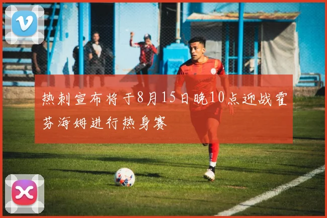 热刺宣布将于8月15日晚10点迎战霍芬海姆进行热身赛