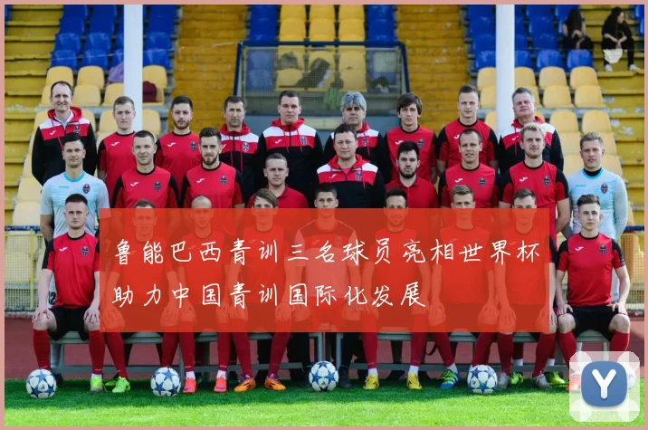 鲁能巴西青训三名球员亮相世界杯助力中国青训国际化发展